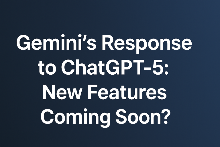 Gemini’s Response to ChatGPT-5: New Features Coming Soon?
